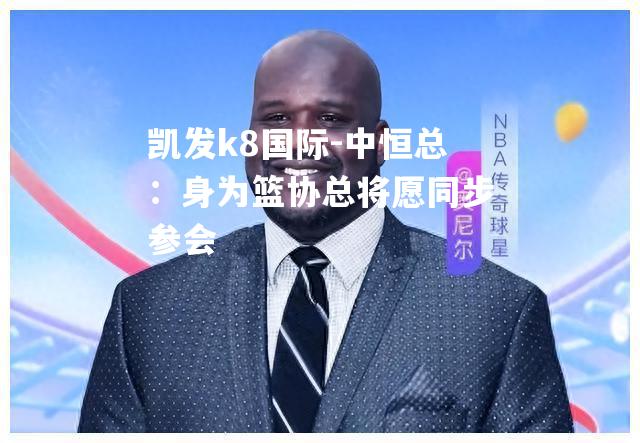 中恒总：身为篮协总将愿同步参会