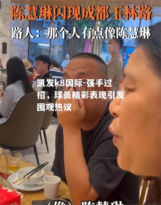 强手过招，球员精彩表现引发围观热议